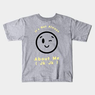 It's Not Always About Me (Jk Jk ) Kids T-Shirt